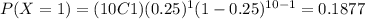 P(X=1)=(10C1)(0.25)^1 (1-0.25)^{10-1}=0.1877