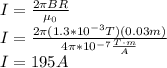 I=\frac{2\pi BR}{\mu_0}\\I=\frac{2\pi(1.3*10^{-3}T)(0.03m)}{4\pi*10^{-7}\frac{T\cdot m}{A}}\\I=195A