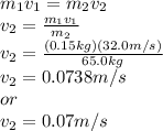 m_{1}v_{1}=m_{2}v_{2}\\  v_{2}=\frac{m_{1}v_{1}}{m_{2}}\\ v_{2}=\frac{(0.15kg)(32.0m/s)}{65.0kg}\\ v_{2}=0.0738m/s\\or\\v_{2}=0.07 m/s