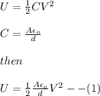 U=\frac{1}{2}CV^2\\\\C=\frac{A\epsilon_{o}}{d}\\\\then\\\\U=\frac{1}{2}\frac{A\epsilon_{o}}{d}V^2--(1)\\\\
