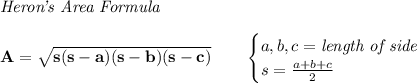 \bf \textit{Heron's Area Formula}\\\\&#10;A=\sqrt{s(s-a)(s-b)(s-c)}\qquad &#10;\begin{cases}&#10;a,b,c=\textit{length of side}\\&#10;s=\frac{a+b+c}{2}&#10;\end{cases}