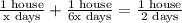 \frac{\text{1 house}}{\text{x days}} + \frac{\text{1 house}}{\text{6x days}} = \frac{\text{1 house}}{\text{2 days}}