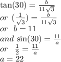 \tan(30)  =  \frac{b}{11 \sqrt{3} }  \\ or \:  \: ( \frac{1}{ \sqrt{3} } ) =  \frac{b}{11 \sqrt{3} }  \\ or \:  \:  \: b = 11 \\ and \:  \sin(30)  =  \frac{11}{a}  \\ or \:  \ \:  \frac{1}{2}  =  \frac{11}{a}  \\  \:  \:  \:  \: a = 22