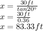 x=\frac{30ft}{tan 20\°}\\ x=\frac{30ft}{0.36}\\ x=83.33ft