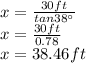 x=\frac{30ft}{tan 38\°}\\ x=\frac{30ft}{0.78}\\ x=38.46ft