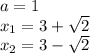a=1\\x_1=3+\sqrt{2}\\x_2=3-\sqrt{2}