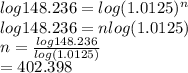 log148.236=log(1.0125)^n\\log148.236=nlog(1.0125)\\n=\frac{log148.236}{log(1.0125)} \\  = 402.398