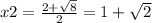 x2=\frac{2+\sqrt{8}} {2}=1+\sqrt{2}