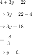 4+3y=22\\\\\Rightarrow 3y=22-4\\\\\Rightarrow 3y=18\\\\\Rightarrowy=\dfrac{18}{3}\\\\\Rightarrow y=6.