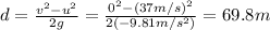 d=\frac{v^2-u^2}{2g}=\frac{0^2-(37 m/s)^2}{2(-9.81 m/s^2)}=69.8 m