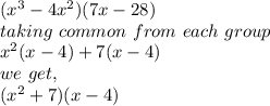 (x^3-4x^2) (7x-28)\\taking\,\, common \,\,from\,\, each\,\, group\\x^2(x-4) +7(x-4)\\we\,\, get,\\(x^2 + 7) (x - 4)
