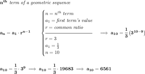 \bf n^{th}\textit{ term of a geometric sequence} \\\\ a_n=a_1\cdot r^{n-1}\qquad \begin{cases} n=n^{th}\ term\\ a_1=\textit{first term's value}\\ r=\textit{common ratio}\\[-0.5em] \hrulefill\\ r=3\\ a_1=\frac{1}{3}\\ n=10 \end{cases}\implies a_{10}=\cfrac{1}{3}\left(3^{10-9} \right) \\\\\\ a_{10}=\cfrac{1}{3}\cdot 3^9\implies a_{10}=\cfrac{1}{3}\cdot 19683\implies a_{10}=6561