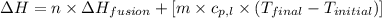 \Delta H=n\times \Delta H_{fusion}+[m\times c_{p,l}\times (T_{final}-T_{initial})]