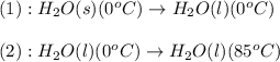 (1):H_2O(s)(0^oC)\rightarrow H_2O(l)(0^oC)\\\\(2):H_2O(l)(0^oC)\rightarrow H_2O(l)(85^oC)