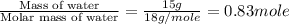 \frac{\text{Mass of water}}{\text{Molar mass of water}}=\frac{15g}{18g/mole}=0.83mole