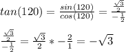 tan(120)=\frac{sin(120)}{cos(120)}=\frac{\frac{\sqrt{3} }{2} }{-\frac{1}{2}}\\\\\frac{\frac{\sqrt{3} }{2} }{-\frac{1}{2}}=\frac{\sqrt{3} }{2} *{-\frac{2}{1}}=-\sqrt{3}