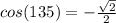 cos(135)=-\frac{\sqrt{2} }{2}