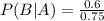 P (B | A) =\frac{0.6}{0.75}