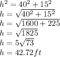 h^2=40^2+15^2\\h=\sqrt{40^2+15^2} \\h=\sqrt{1600+225}\\ h=\sqrt{1825}\\ h=5\sqrt{73}\\ h=42.72ft