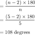 = \dfrac{ (n-2) \times 180}{n}\\\\= \dfrac{ (5-2) \times 180}{5}\\\\=108 \;\rm degrees