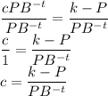 \dfrac{cPB^{-t}}{PB^{-t}}= \dfrac{k-P}{PB^{-t}} \\\dfrac{c}{1} = \dfrac{k-P}{PB^{-t}} \\c= \dfrac{k-P}{PB^{-t}}\\