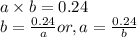 a \times b = 0.24\\b = \frac{0.24}{a} or, a = \frac{0.24}{b}