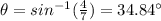 \theta=sin^{-1} (\frac{4}{7})=34.84 \°