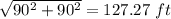 \sqrt{90^2+90^2}= 127.27 \ ft