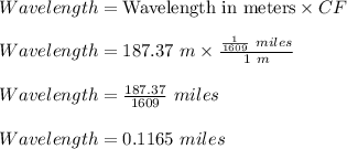 Wavelength=\textrm{Wavelength in meters}\times CF\\\\Wavelength=187.37\ m\times \frac{\frac{1}{1609}\ miles}{1\ m}\\\\Wavelength=\frac{187.37}{1609}\ miles\\\\Wavelength=0.1165\ miles