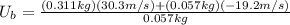 U_{b}=\frac{(0.311 kg)(30.3 m/s) + (0.057 kg)(-19.2 m/s)}{0.057 kg}
