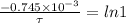 \frac{-0.745\times 10^{-3}}{\tau }=ln1