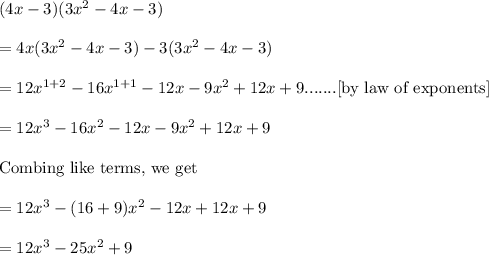 (4x-3)(3x^2-4x-3)\\\\=4x(3x^2-4x-3)-3(3x^2-4x-3)\\\\=12x^{1+2}-16x^{1+1}-12x-9x^2+12x+9.......\text{[by law of exponents]}\\\\=12x^{3}-16x^{2}-12x-9x^2+12x+9\\\\\text{Combing like terms, we get}\\\\=12x^3-(16+9)x^2-12x+12x+9\\\\=12x^3-25x^2+9