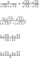 \frac{2}{\sqrt{13} +\sqrt{11}}*\frac{\sqrt{13} -\sqrt{11}}{\sqrt{13} -\sqrt{11}}\\\\\\\frac{2(\sqrt{13} -\sqrt{11})}{(\sqrt{13})^2 -(\sqrt{11})^2}\\\\\\\frac{2\sqrt{13} -2\sqrt{11}}{13 -11}\\\\\\\frac{2\sqrt{13} -2\sqrt{11}}{2}