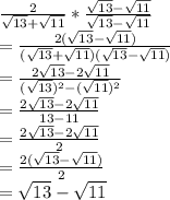 \frac{2}{\sqrt{13}+\sqrt{11}  }*\frac{\sqrt{13}-\sqrt{11}}{\sqrt{13}-\sqrt{11}}\\=\frac{2(\sqrt{13}-\sqrt{11})}{(\sqrt{13}+\sqrt{11})(\sqrt{13}-\sqrt{11})}\\=\frac{2\sqrt{13} -2\sqrt{11} }{(\sqrt{13} )^2-(\sqrt{11} )^2}\\=\frac{2\sqrt{13} -2\sqrt{11} }{13-11}\\=\frac{2\sqrt{13} -2\sqrt{11} }{2}\\=\frac{2(\sqrt{13} -\sqrt{11} )}{2}\\=\sqrt{13}-\sqrt{11}