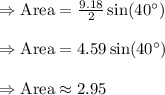 \Rightarrow \text{Area}=\frac{9.18}{2}\sin(40^{\circ})\\&#10;\\&#10;\Rightarrow \text{Area}=4.59\sin(40^{\circ})\\&#10;\\&#10;\Rightarrow \text{Area}\approx 2.95