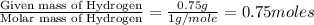 \frac{\text{Given mass of Hydrogen}}{\text{Molar mass of Hydrogen}}=\frac{0.75g}{1g/mole}=0.75moles