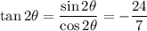 \tan2\theta=\dfrac{\sin2\theta}{\cos2\theta}=-\dfrac{24}7