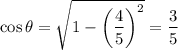 \cos\theta=\sqrt{1-\left(\dfrac45\right)^2}=\dfrac35