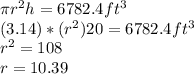 \pi r^{2} h = 6782.4 ft^3\\(3.14) * ( r^2) 20 = 6782.4 ft^3\\r^2 = 108\\r = 10.39