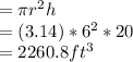 = \pi r^{2} h\\= (3.14) * 6^{2} * 20\\= 2260.8 ft^{3} \\