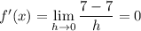 f'(x)=\displaystyle\lim_{h\to0}\frac{7-7}h=0