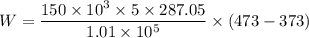 W=\dfrac{150\times10^{3}\times5\times287.05}{1.01\times10^{5}}\times(473-373)