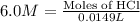 6.0M=\frac{\text{Moles of HCl}}{0.0149L}