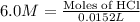 6.0M=\frac{\text{Moles of HCl}}{0.0152L}