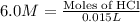 6.0M=\frac{\text{Moles of HCl}}{0.015L}
