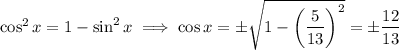 \cos^2x=1-\sin^2x\implies \cos x=\pm\sqrt{1-\left(\dfrac5{13}\right)^2}=\pm\dfrac{12}{13}