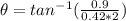 \theta = tan^{-1} (\frac{0.9}{0.42*2})