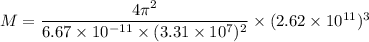 M = \dfrac{4\pi^2}{6.67\times 10^{-11}\times (3.31\times 10^7)^2}\times (2.62\times 10^{11})^3
