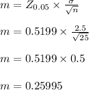 m=Z_{0.05} \times \frac{\sigma}{\sqrt{n}}\\\\ m=0.5199 \times \frac{2.5}{\sqrt{25}}\\\\m=0.5199 \times 0.5\\\\m=0.25995