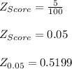 Z_ {Score} =\frac{5}{100}\\\\Z_ {Score} =0.05\\\\Z_{0.05}=0.5199